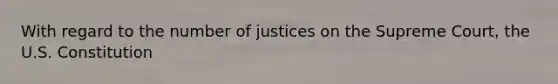 With regard to the number of justices on the Supreme Court, the U.S. Constitution