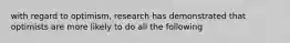 with regard to optimism, research has demonstrated that optimists are more likely to do all the following