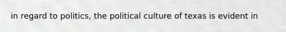 in regard to politics, the political culture of texas is evident in