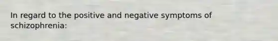 In regard to the positive and negative symptoms of schizophrenia: