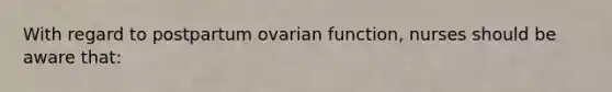 With regard to postpartum ovarian function, nurses should be aware that: