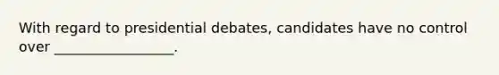 With regard to presidential debates, candidates have no control over _________________.