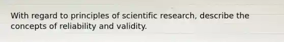 With regard to principles of scientific research, describe the concepts of reliability and validity.