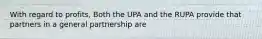 With regard to profits, Both the UPA and the RUPA provide that partners in a general partnership are