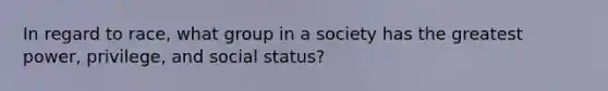 In regard to race, what group in a society has the greatest power, privilege, and social status?