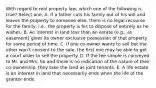 With regard to real property law, which one of the following is true? Select one: A. If a father cuts his family out of his will and leaves the property to someone else, there is no legal recourse for the family; i.e., the property is his to dispose of entirely as he wishes. B. An interest in land less than an estate (e.g., an easement) gives its owner exclusive possession of that property for some period of time. C. If one co-owner wants to sell but the other won't consent to the sale, the first one may be able to get a court order to sell the property. D. If the fee simple is conveyed to Mr. and Mrs. So and there is no indication of the nature of their co-ownership, they take the land as joint tenants. E. A life estate is an interest in land that necessarily ends when the life of the grantor ends.