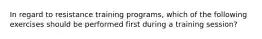 In regard to resistance training programs, which of the following exercises should be performed first during a training session?