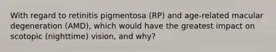 With regard to retinitis pigmentosa (RP) and age-related macular degeneration (AMD), which would have the greatest impact on scotopic (nighttime) vision, and why?