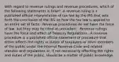 With regard to revenue rulings and revenue procedures, which of the following statements is false? -A revenue ruling is a published official interpretation of tax law by the IRS that sets forth the conclusion of the IRS on how the tax law is applied to an entire set of facts. -Revenue procedures do not have the force of law, but they may be cited as precedent. -Revenue rulings have the force and effect of Treasury Regulations. -A revenue procedure is a published official statement of procedure that either affects the rights or duties of taxpayers or other members of the public under the Internal Revenue Code and related statutes and regulations or, if not necessarily affecting the rights and duties of the public, should be a matter of public knowledge.