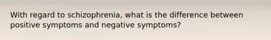 With regard to schizophrenia, what is the difference between positive symptoms and negative symptoms?