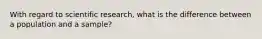 With regard to scientific research, what is the difference between a population and a sample?
