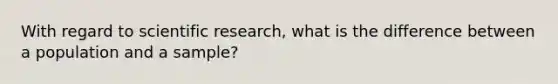 With regard to scientific research, what is the difference between a population and a sample?