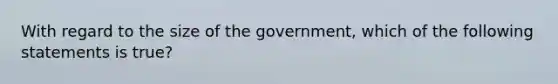 With regard to the size of the government, which of the following statements is true?