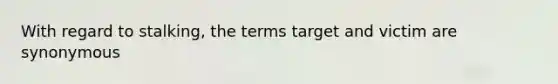 With regard to stalking, the terms target and victim are synonymous