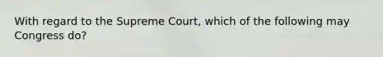 With regard to the Supreme Court, which of the following may Congress do?