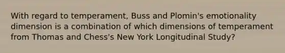 With regard to temperament, Buss and Plomin's emotionality dimension is a combination of which dimensions of temperament from Thomas and Chess's New York Longitudinal Study?