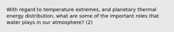 With regard to temperature extremes, and planetary thermal energy distribution, what are some of the important roles that water plays in our atmosphere? (2)