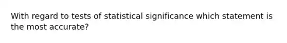 With regard to tests of statistical significance which statement is the most accurate?