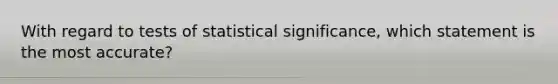 With regard to tests of statistical significance, which statement is the most accurate?