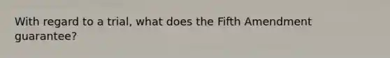 With regard to a trial, what does the Fifth Amendment guarantee?