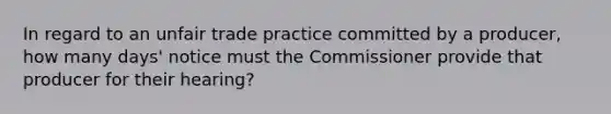 In regard to an unfair trade practice committed by a producer, how many days' notice must the Commissioner provide that producer for their hearing?