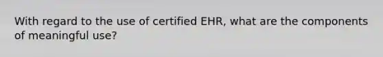 With regard to the use of certified EHR, what are the components of meaningful use?