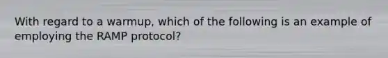 With regard to a warmup, which of the following is an example of employing the RAMP protocol?