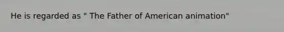 He is regarded as " The Father of American animation"