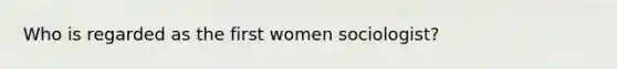 Who is regarded as the first women sociologist?