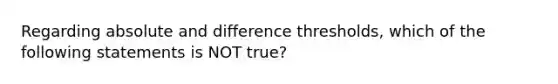 Regarding absolute and difference thresholds, which of the following statements is NOT true?