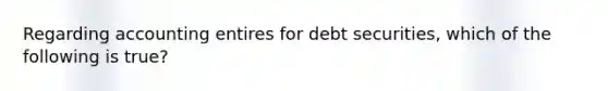 Regarding accounting entires for debt securities, which of the following is true?