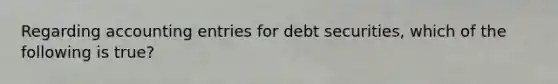 Regarding accounting entries for debt securities, which of the following is true?