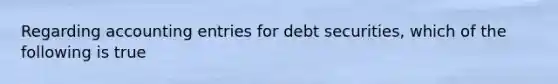 Regarding accounting entries for debt securities, which of the following is true