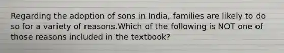 Regarding the adoption of sons in India, families are likely to do so for a variety of reasons.Which of the following is NOT one of those reasons included in the textbook?