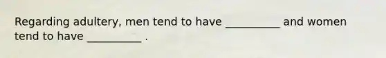 Regarding adultery, men tend to have __________ and women tend to have __________ .