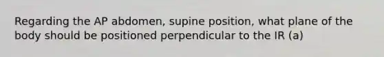 Regarding the AP abdomen, supine position, what plane of the body should be positioned perpendicular to the IR (a)