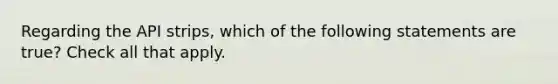 Regarding the API strips, which of the following statements are true? Check all that apply.