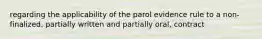 regarding the applicability of the parol evidence rule to a non-finalized, partially written and partially oral, contract