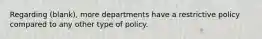 Regarding (blank), more departments have a restrictive policy compared to any other type of policy.