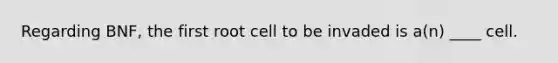 Regarding BNF, the first root cell to be invaded is a(n) ____ cell.