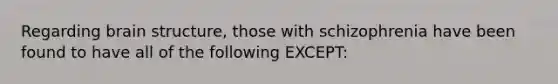 Regarding brain structure, those with schizophrenia have been found to have all of the following EXCEPT: