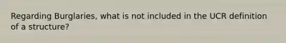 Regarding Burglaries, what is not included in the UCR definition of a structure?