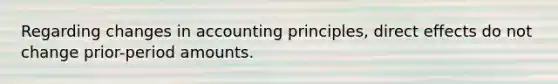 Regarding changes in accounting principles, direct effects do not change prior-period amounts.