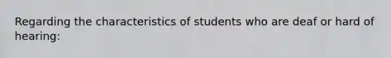 Regarding the characteristics of students who are deaf or hard of hearing: