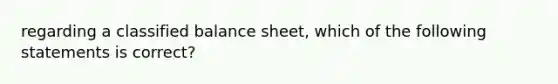 regarding a classified balance sheet, which of the following statements is correct?