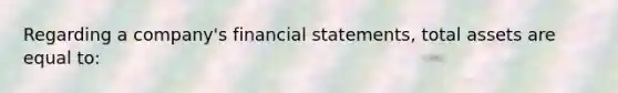 Regarding a company's financial statements, total assets are equal to: