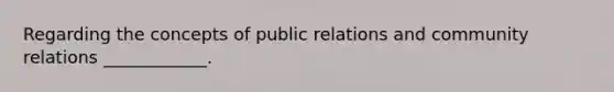 Regarding the concepts of public relations and community relations ____________.