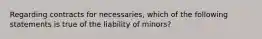 Regarding contracts for necessaries, which of the following statements is true of the liability of minors?