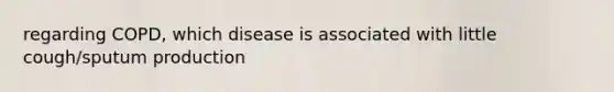 regarding COPD, which disease is associated with little cough/sputum production