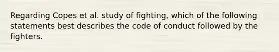 Regarding Copes et al. study of fighting, which of the following statements best describes the code of conduct followed by the fighters.